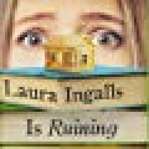 Laura Ingalls Is Ruining My Life